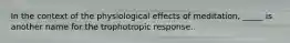 In the context of the physiological effects of meditation, _____ is another name for the trophotropic response.