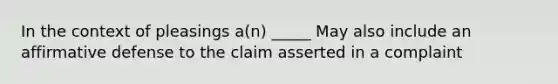 In the context of pleasings a(n) _____ May also include an affirmative defense to the claim asserted in a complaint