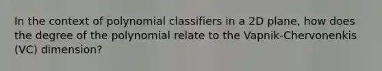 In the context of polynomial classifiers in a 2D plane, how does the degree of the polynomial relate to the Vapnik-Chervonenkis (VC) dimension?