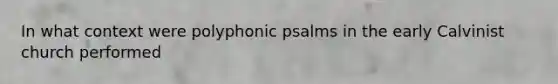 In what context were polyphonic psalms in the early Calvinist church performed