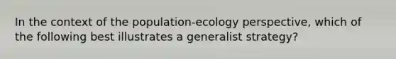 In the context of the population-ecology perspective, which of the following best illustrates a generalist strategy?