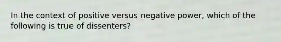 In the context of positive versus negative power, which of the following is true of dissenters?