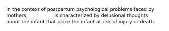 In the context of postpartum psychological problems faced by mothers, __________ is characterized by delusional thoughts about the infant that place the infant at risk of injury or death.