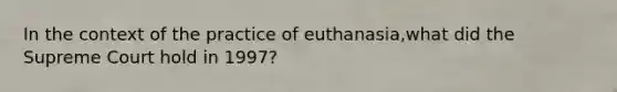 In the context of the practice of euthanasia,what did the Supreme Court hold in 1997?