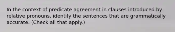 In the context of predicate agreement in clauses introduced by relative pronouns, identify the sentences that are grammatically accurate. (Check all that apply.)