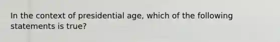 In the context of presidential age, which of the following statements is true?