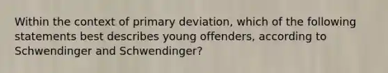 Within the context of primary deviation, which of the following statements best describes young offenders, according to Schwendinger and Schwendinger?