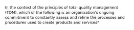 In the context of the principles of total quality management (TQM), which of the following is an organization's ongoing commitment to constantly assess and refine the processes and procedures used to create products and services?