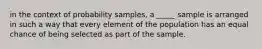 in the context of probability samples, a _____ sample is arranged in such a way that every element of the population has an equal chance of being selected as part of the sample.