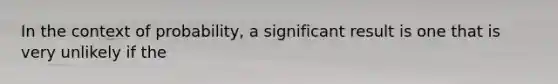 In the context of probability, a significant result is one that is very unlikely if the