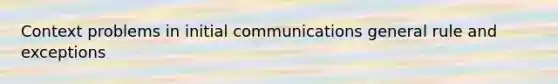 Context problems in initial communications general rule and exceptions