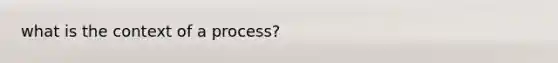 what is the context of a process?