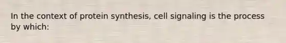 In the context of protein synthesis, cell signaling is the process by which: