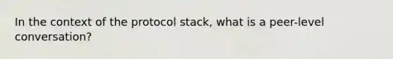 In the context of the protocol stack, what is a peer-level conversation?