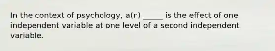 In the context of psychology, a(n) _____ is the effect of one independent variable at one level of a second independent variable.