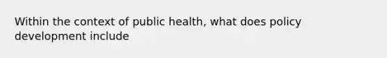 Within the context of public health, what does policy development include