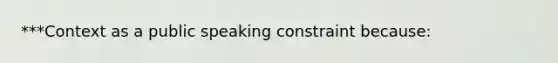 ***Context as a public speaking constraint because: