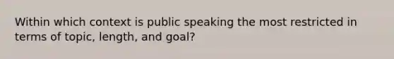 Within which context is public speaking the most restricted in terms of topic, length, and goal?