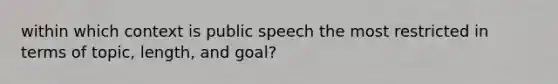 within which context is public speech the most restricted in terms of topic, length, and goal?