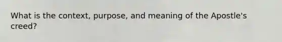 What is the context, purpose, and meaning of the Apostle's creed?