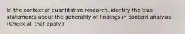 In the context of quantitative research, identify the true statements about the generality of findings in content analysis. (Check all that apply.)