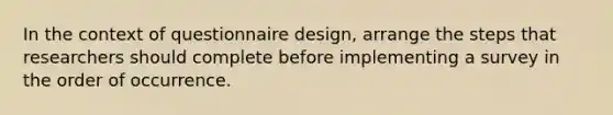 In the context of questionnaire design, arrange the steps that researchers should complete before implementing a survey in the order of occurrence.