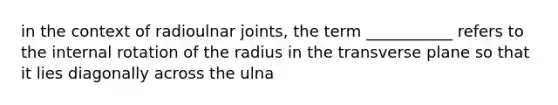 in the context of radioulnar joints, the term ___________ refers to the internal rotation of the radius in the transverse plane so that it lies diagonally across the ulna