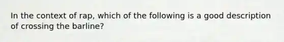 In the context of rap, which of the following is a good description of crossing the barline?