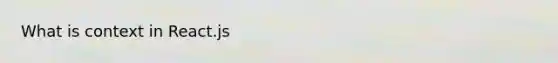 What is context in React.js