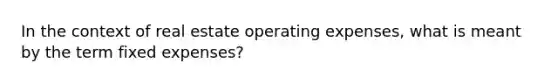 In the context of real estate operating expenses, what is meant by the term fixed expenses?