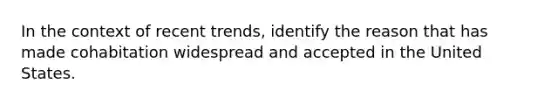 In the context of recent trends, identify the reason that has made cohabitation widespread and accepted in the United States.