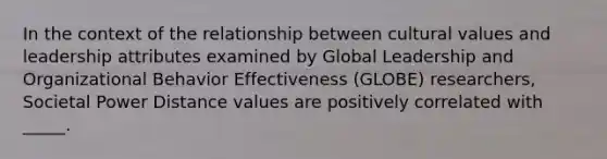 In the context of the relationship between cultural values and leadership attributes examined by Global Leadership and Organizational Behavior Effectiveness (GLOBE) researchers, Societal Power Distance values are positively correlated with _____.