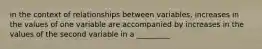 in the context of relationships between variables, increases in the values of one variable are accompanied by increases in the values of the second variable in a _________