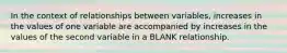 In the context of relationships between variables, increases in the values of one variable are accompanied by increases in the values of the second variable in a BLANK relationship.