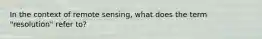 In the context of remote sensing, what does the term "resolution" refer to?