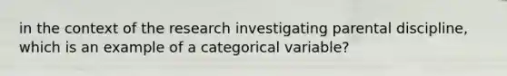 in the context of the research investigating parental discipline, which is an example of a categorical variable?