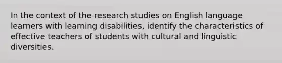 In the context of the research studies on English language learners with learning disabilities, identify the characteristics of effective teachers of students with cultural and linguistic diversities.