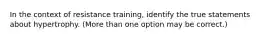 In the context of resistance training, identify the true statements about hypertrophy. (More than one option may be correct.)