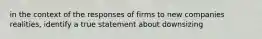 in the context of the responses of firms to new companies realities, identify a true statement about downsizing