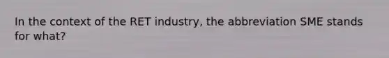 In the context of the RET industry, the abbreviation SME stands for what?