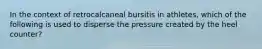 In the context of retrocalcaneal bursitis in athletes, which of the following is used to disperse the pressure created by the heel counter?