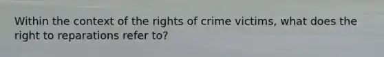 Within the context of the rights of crime victims, what does the right to reparations refer to?