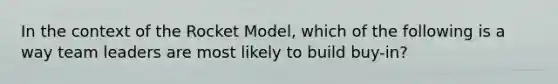 In the context of the Rocket Model, which of the following is a way team leaders are most likely to build buy-in?