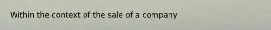 Within the context of the sale of a company