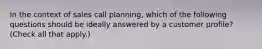 In the context of sales call planning, which of the following questions should be ideally answered by a customer profile? (Check all that apply.)