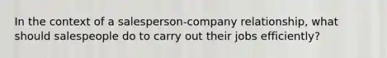 In the context of a salesperson-company relationship, what should salespeople do to carry out their jobs efficiently?