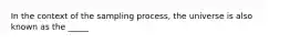 In the context of the sampling process, the universe is also known as the _____