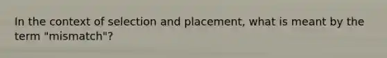 In the context of selection and placement, what is meant by the term "mismatch"?