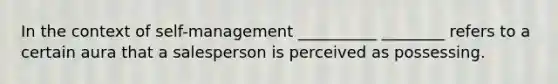 In the context of self-management __________ ________ refers to a certain aura that a salesperson is perceived as possessing.