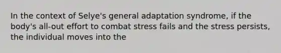 In the context of Selye's general adaptation syndrome, if the body's all-out effort to combat stress fails and the stress persists, the individual moves into the